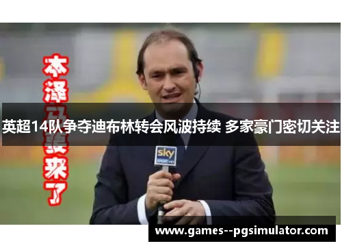 英超14队争夺迪布林转会风波持续 多家豪门密切关注 英超14队争夺迪布林转会风波持续 多家豪门密切关注