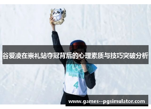 谷爱凌在崇礼站夺冠背后的心理素质与技巧突破分析 谷爱凌在崇礼站夺冠背后的心理素质与技巧突破分析