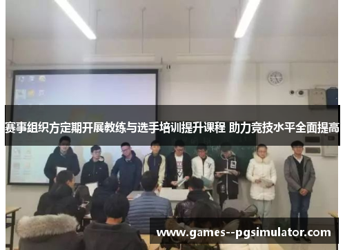 赛事组织方定期开展教练与选手培训提升课程 助力竞技水平全面提高 赛事组织方定期开展教练与选手培训提升课程 助力竞技水平全面提高