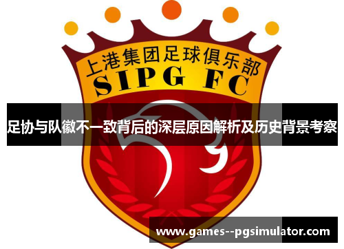 足协与队徽不一致背后的深层原因解析及历史背景考察 足协与队徽不一致背后的深层原因解析及历史背景考察