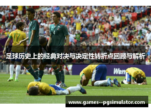 足球历史上的经典对决与决定性转折点回顾与解析 足球历史上的经典对决与决定性转折点回顾与解析