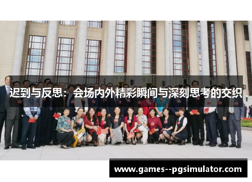迟到与反思:会场内外精彩瞬间与深刻思考的交织 迟到与反思:会场内外精彩瞬间与深刻思考的交织