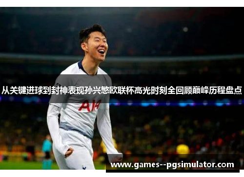 从关键进球到封神表现孙兴慜欧联杯高光时刻全回顾巅峰历程盘点 从关键进球到封神表现孙兴慜欧联杯高光时刻全回顾巅峰历程盘点