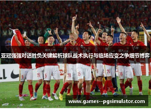 亚冠强强对话胜负关键解析球队战术执行与临场应变之争细节博弈