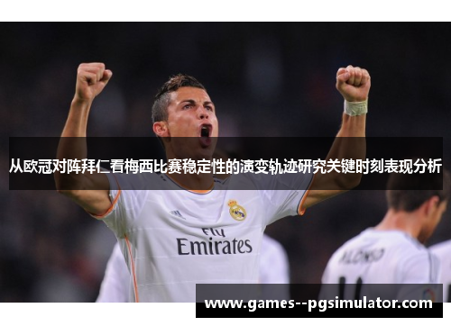 从欧冠对阵拜仁看梅西比赛稳定性的演变轨迹研究关键时刻表现分析