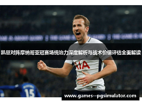 凯恩对阵摩纳哥亚冠赛场统治力深度解析与战术价值评估全面解读 凯恩对阵摩纳哥亚冠赛场统治力深度解析与战术价值评估全面解读