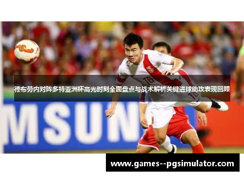 德布劳内对阵多特亚洲杯高光时刻全面盘点与战术解析关键进球助攻表现回顾 德布劳内对阵多特亚洲杯高光时刻全面盘点与战术解析关键进球助攻表现回顾