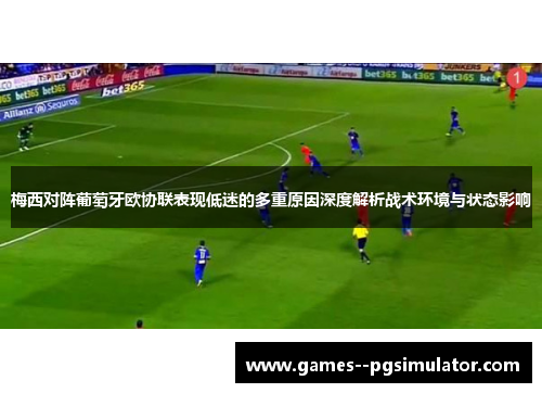 梅西对阵葡萄牙欧协联表现低迷的多重原因深度解析战术环境与状态影响