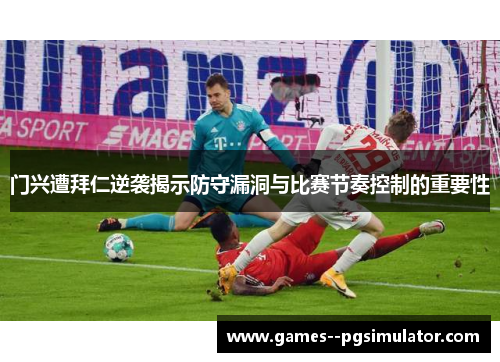 门兴遭拜仁逆袭揭示防守漏洞与比赛节奏控制的重要性 门兴遭拜仁逆袭揭示防守漏洞与比赛节奏控制的重要性