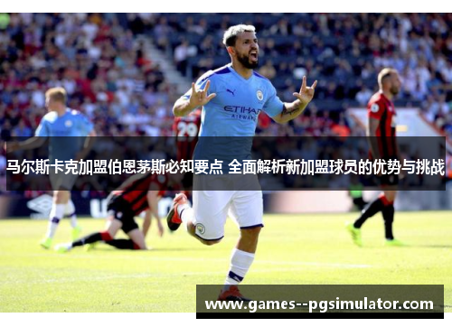 马尔斯卡克加盟伯恩茅斯必知要点 全面解析新加盟球员的优势与挑战