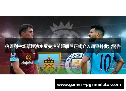 伯恩利主场草坪渗水受关注英超联盟正式介入调查并发出警告