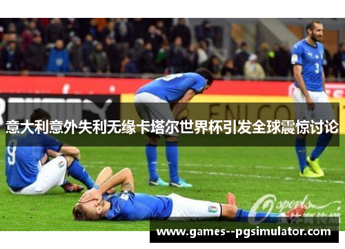 意大利意外失利无缘卡塔尔世界杯引发全球震惊讨论 意大利意外失利无缘卡塔尔世界杯引发全球震惊讨论