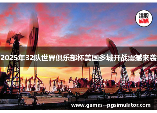 2025年32队世界俱乐部杯美国多城开战震撼来袭