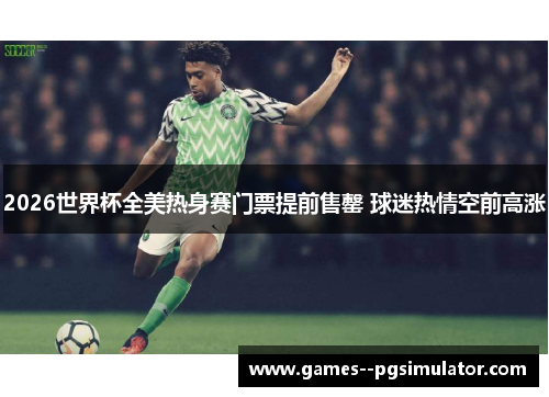 2026世界杯全美热身赛门票提前售罄 球迷热情空前高涨