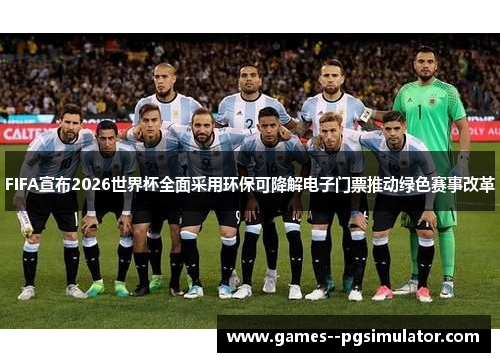 FIFA宣布2026世界杯全面采用环保可降解电子门票推动绿色赛事改革 FIFA宣布2026世界杯全面采用环保可降解电子门票推动绿色赛事改革
