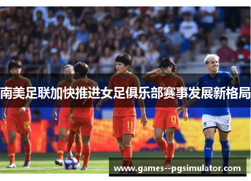 南美足联加快推进女足俱乐部赛事发展新格局