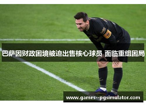 巴萨因财政困境被迫出售核心球员 面临重组困局