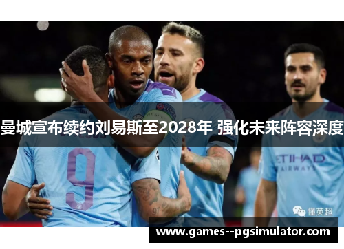 曼城宣布续约刘易斯至2028年 强化未来阵容深度