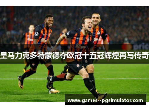 皇马力克多特蒙德夺欧冠十五冠辉煌再写传奇