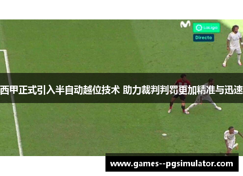 西甲正式引入半自动越位技术 助力裁判判罚更加精准与迅速