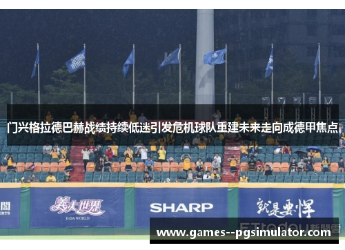 门兴格拉德巴赫战绩持续低迷引发危机球队重建未来走向成德甲焦点