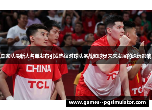 国家队最新大名单发布引发热议对球队备战和球员未来发展的深远影响
