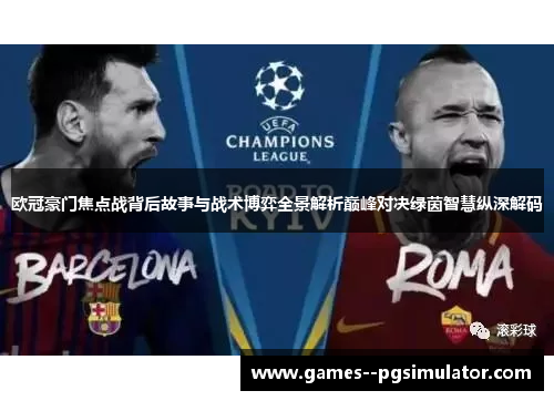 欧冠豪门焦点战背后故事与战术博弈全景解析巅峰对决绿茵智慧纵深解码 欧冠豪门焦点战背后故事与战术博弈全景解析巅峰对决绿茵智慧纵深解码