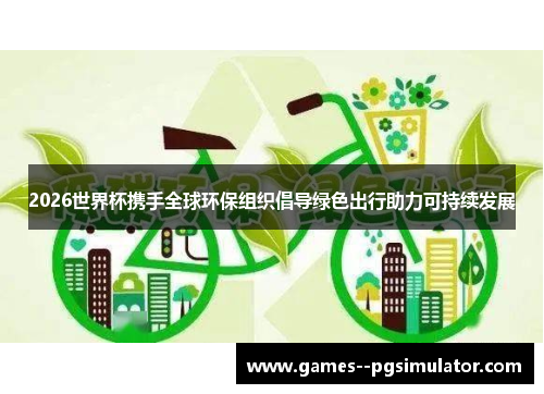 2026世界杯携手全球环保组织倡导绿色出行助力可持续发展 2026世界杯携手全球环保组织倡导绿色出行助力可持续发展