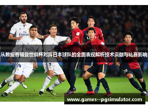 从数据看福登世俱杯对阵日本球队的全面表现解析技术贡献与比赛影响 从数据看福登世俱杯对阵日本球队的全面表现解析技术贡献与比赛影响