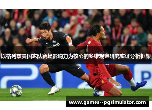 以格列兹曼国家队赛场影响力为核心的多维观察研究实证分析框架 以格列兹曼国家队赛场影响力为核心的多维观察研究实证分析框架